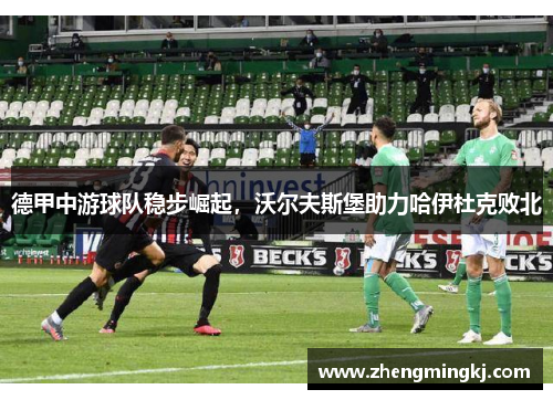 德甲中游球队稳步崛起，沃尔夫斯堡助力哈伊杜克败北