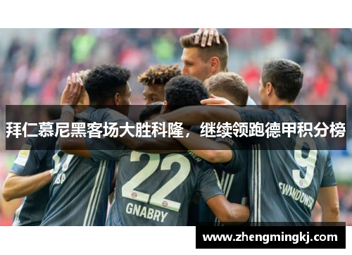 拜仁慕尼黑客场大胜科隆，继续领跑德甲积分榜