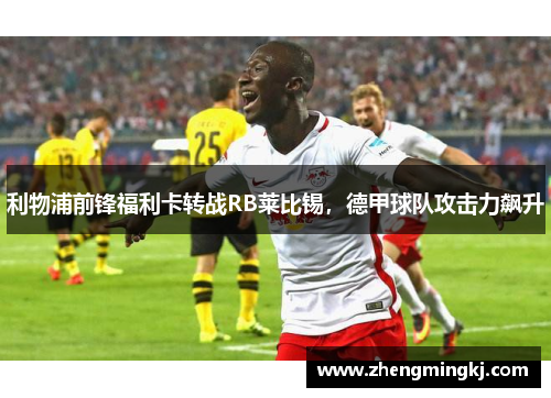 利物浦前锋福利卡转战RB莱比锡，德甲球队攻击力飙升