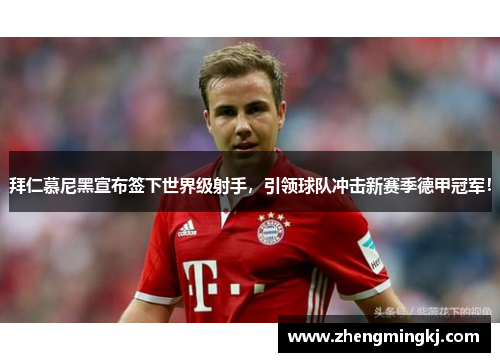 拜仁慕尼黑宣布签下世界级射手，引领球队冲击新赛季德甲冠军！