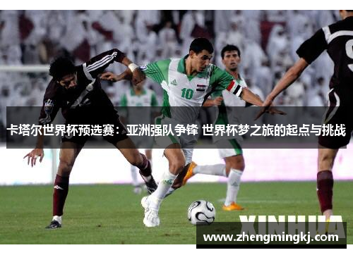 卡塔尔世界杯预选赛：亚洲强队争锋 世界杯梦之旅的起点与挑战