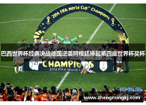 巴西世界杯经典决战德国逆袭阿根廷捧起第四座世界杯奖杯
