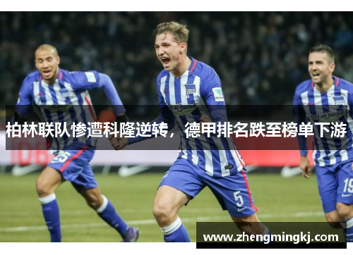 柏林联队惨遭科隆逆转，德甲排名跌至榜单下游