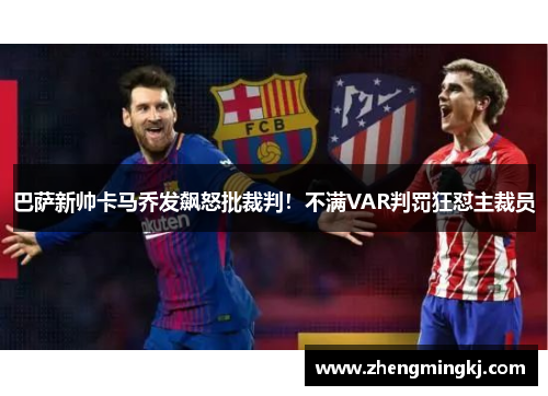 巴萨新帅卡马乔发飙怒批裁判！不满VAR判罚狂怼主裁员
