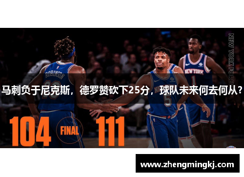 马刺负于尼克斯，德罗赞砍下25分，球队未来何去何从？