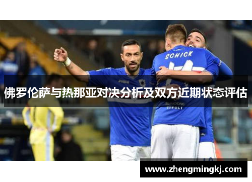 佛罗伦萨与热那亚对决分析及双方近期状态评估