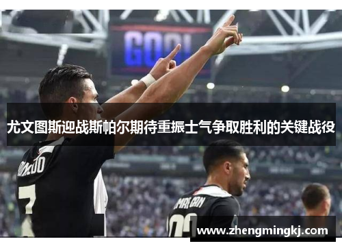 尤文图斯迎战斯帕尔期待重振士气争取胜利的关键战役