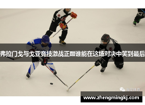 弗拉门戈与戈亚竞技激战正酣谁能在这场对决中笑到最后