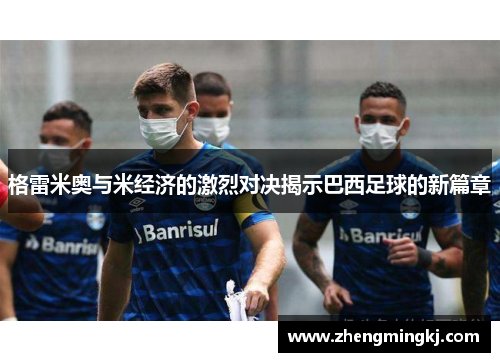 格雷米奥与米经济的激烈对决揭示巴西足球的新篇章