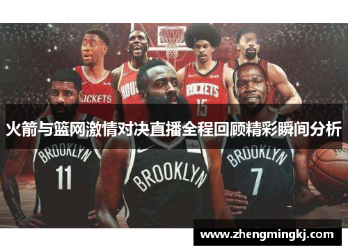 火箭与篮网激情对决直播全程回顾精彩瞬间分析